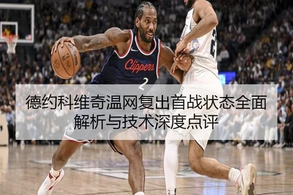 德约科维奇温网复出首战状态全面解析与技术深度点评